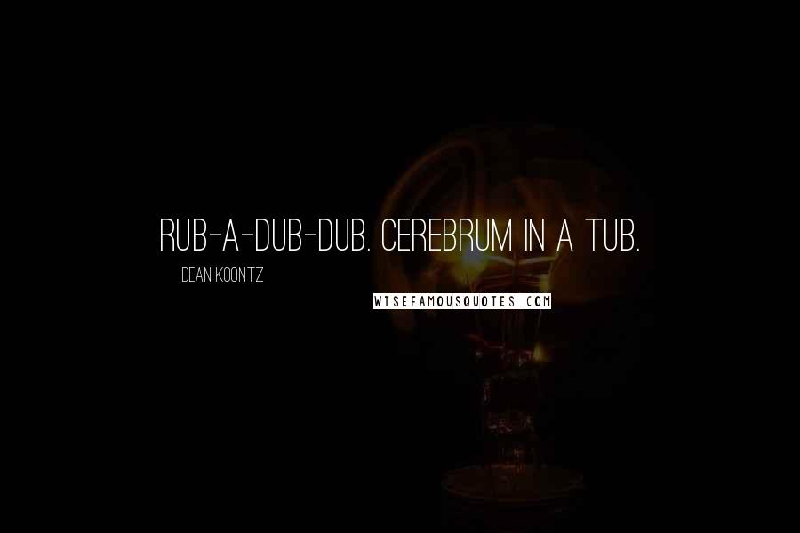 Dean Koontz Quotes: Rub-a-dub-dub. Cerebrum in a tub.