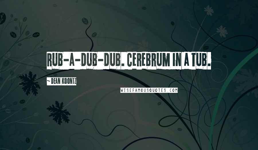 Dean Koontz Quotes: Rub-a-dub-dub. Cerebrum in a tub.