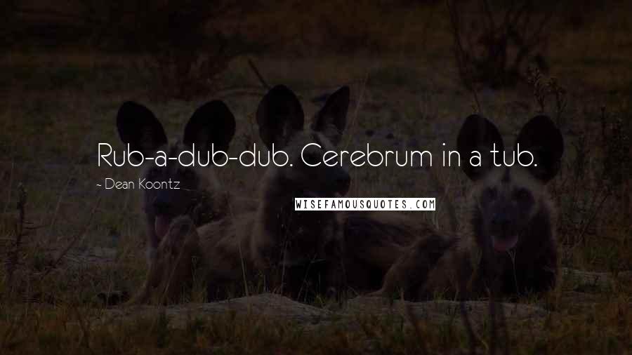 Dean Koontz Quotes: Rub-a-dub-dub. Cerebrum in a tub.