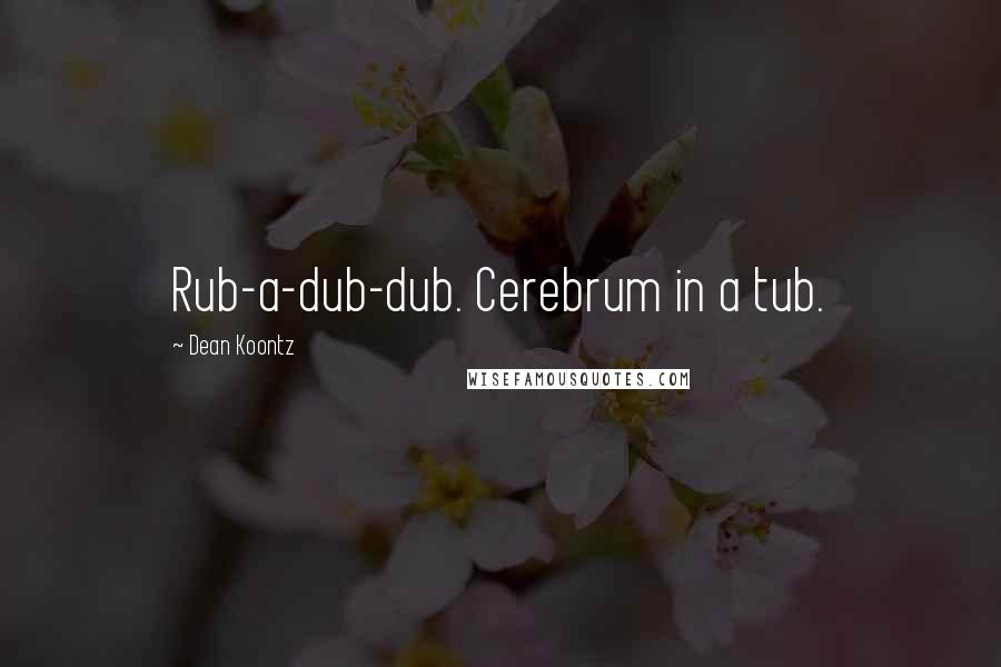 Dean Koontz Quotes: Rub-a-dub-dub. Cerebrum in a tub.