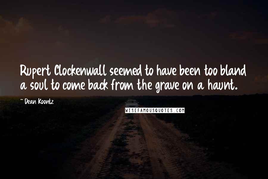 Dean Koontz Quotes: Rupert Clockenwall seemed to have been too bland a soul to come back from the grave on a haunt.