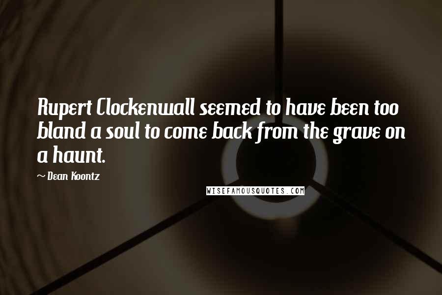 Dean Koontz Quotes: Rupert Clockenwall seemed to have been too bland a soul to come back from the grave on a haunt.