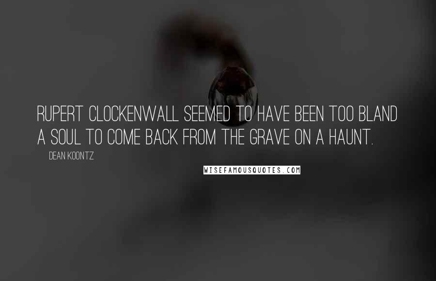 Dean Koontz Quotes: Rupert Clockenwall seemed to have been too bland a soul to come back from the grave on a haunt.