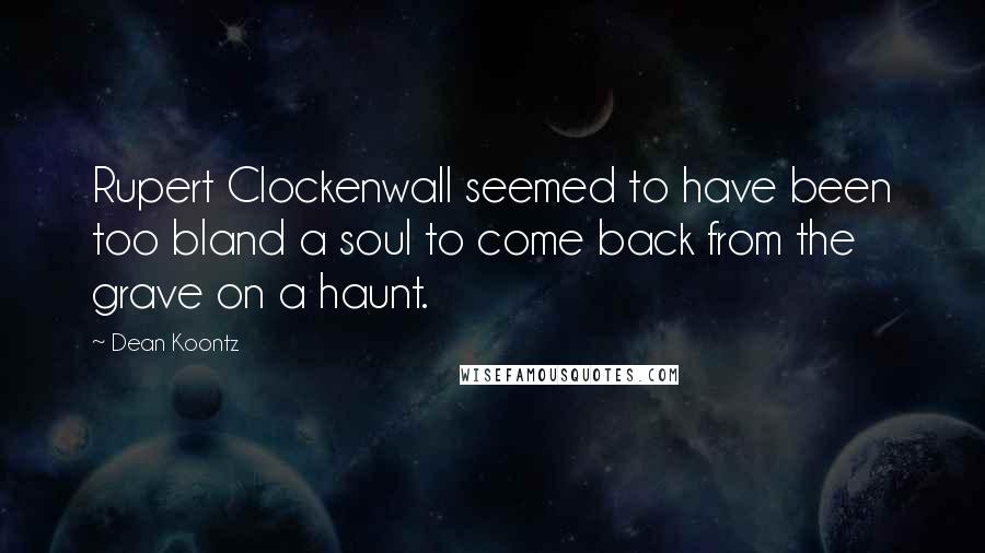 Dean Koontz Quotes: Rupert Clockenwall seemed to have been too bland a soul to come back from the grave on a haunt.