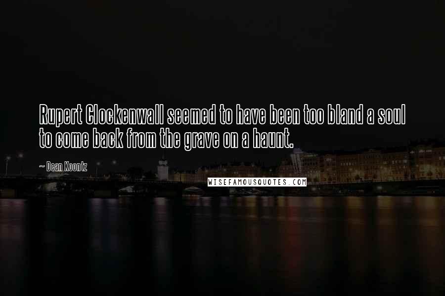 Dean Koontz Quotes: Rupert Clockenwall seemed to have been too bland a soul to come back from the grave on a haunt.