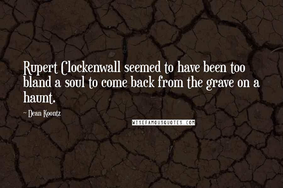 Dean Koontz Quotes: Rupert Clockenwall seemed to have been too bland a soul to come back from the grave on a haunt.
