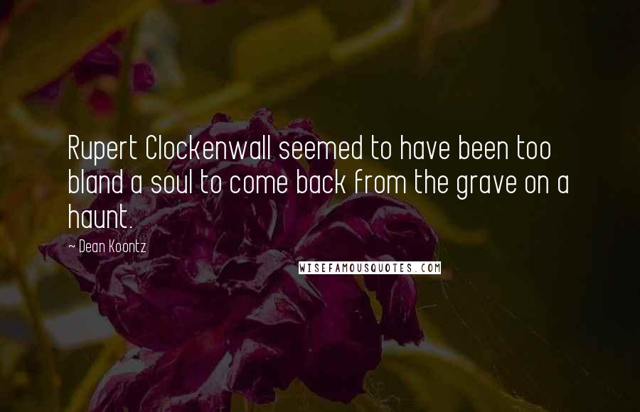 Dean Koontz Quotes: Rupert Clockenwall seemed to have been too bland a soul to come back from the grave on a haunt.