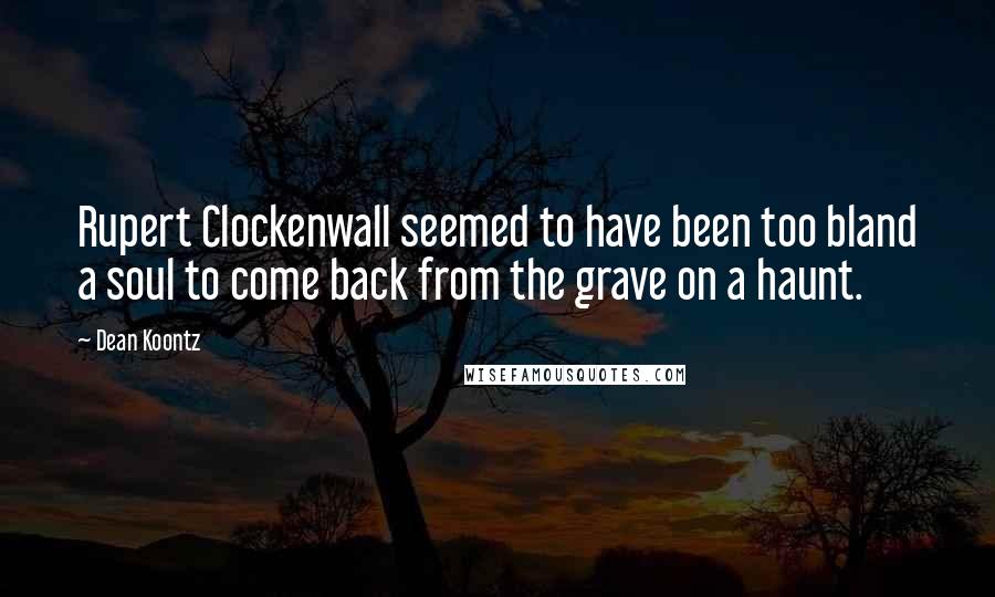 Dean Koontz Quotes: Rupert Clockenwall seemed to have been too bland a soul to come back from the grave on a haunt.
