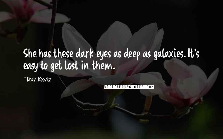 Dean Koontz Quotes: She has these dark eyes as deep as galaxies. It's easy to get lost in them.