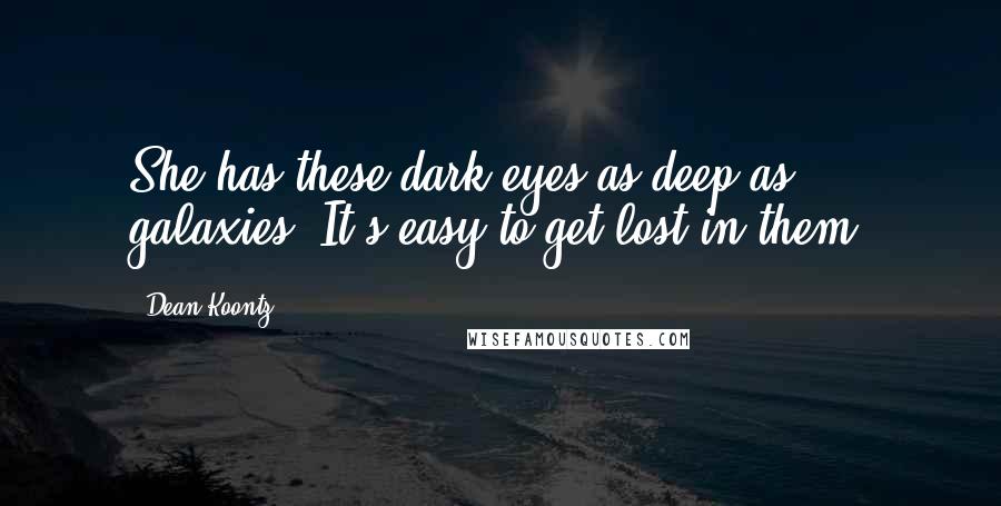 Dean Koontz Quotes: She has these dark eyes as deep as galaxies. It's easy to get lost in them.