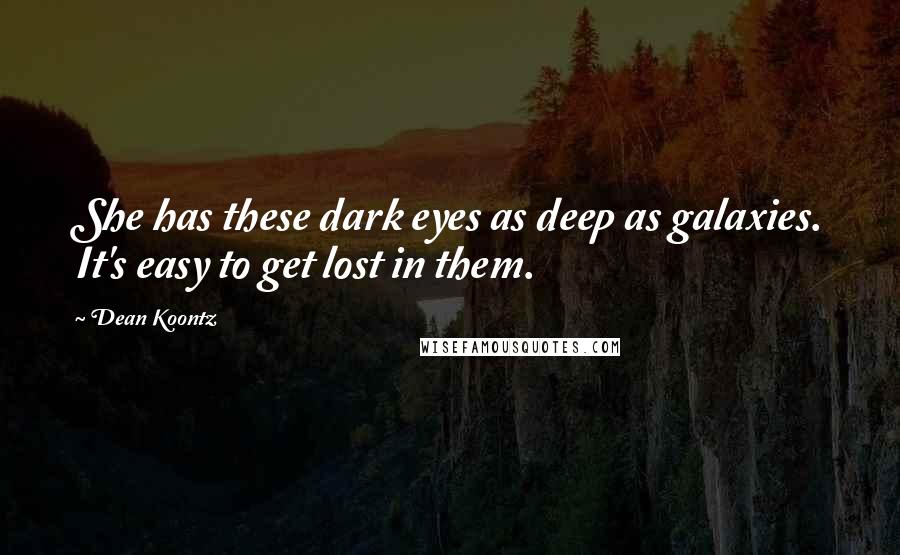 Dean Koontz Quotes: She has these dark eyes as deep as galaxies. It's easy to get lost in them.