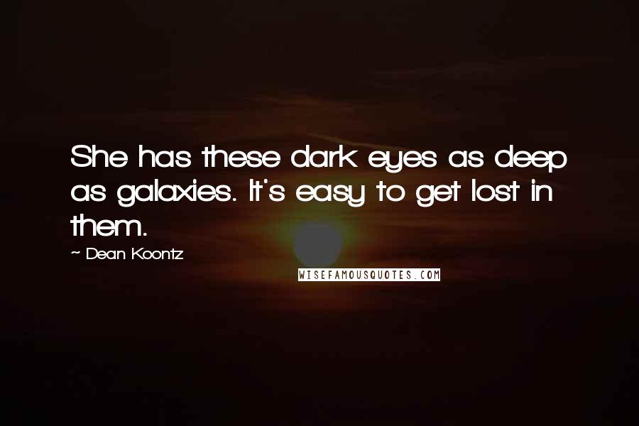 Dean Koontz Quotes: She has these dark eyes as deep as galaxies. It's easy to get lost in them.