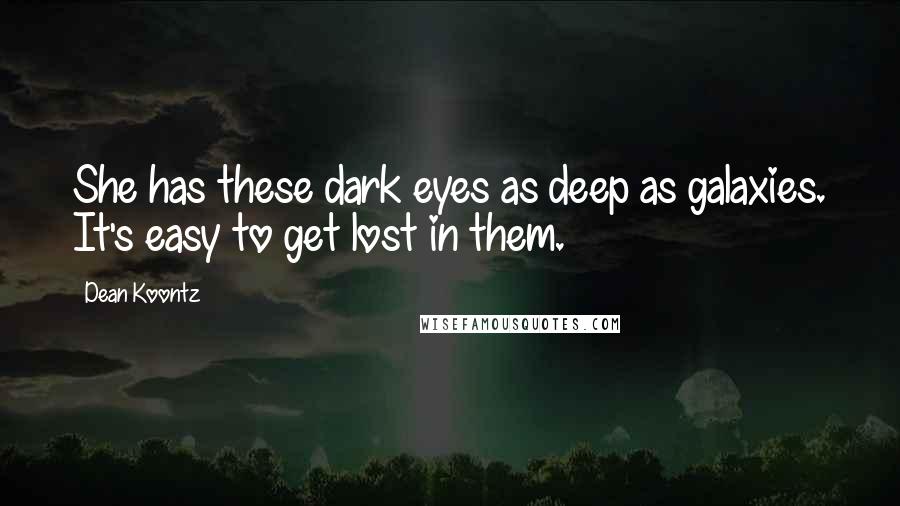 Dean Koontz Quotes: She has these dark eyes as deep as galaxies. It's easy to get lost in them.