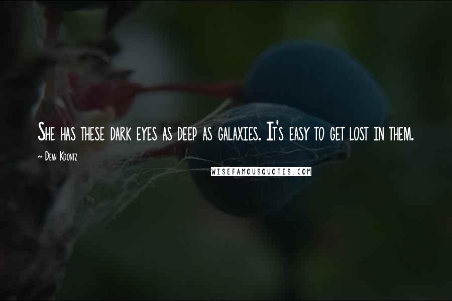 Dean Koontz Quotes: She has these dark eyes as deep as galaxies. It's easy to get lost in them.