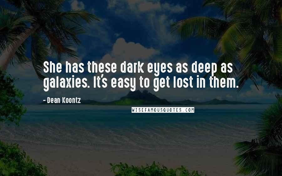 Dean Koontz Quotes: She has these dark eyes as deep as galaxies. It's easy to get lost in them.