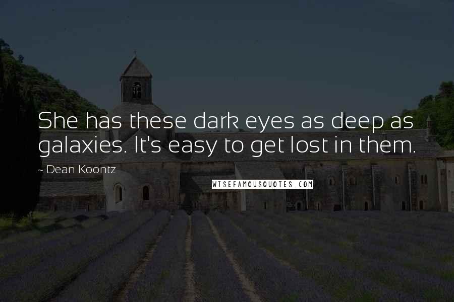 Dean Koontz Quotes: She has these dark eyes as deep as galaxies. It's easy to get lost in them.