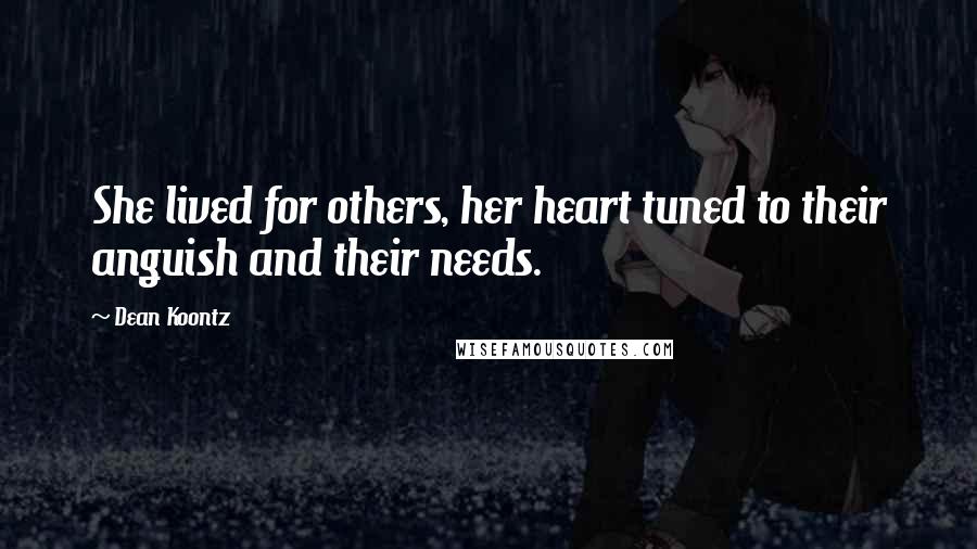 Dean Koontz Quotes: She lived for others, her heart tuned to their anguish and their needs.