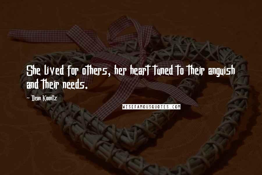 Dean Koontz Quotes: She lived for others, her heart tuned to their anguish and their needs.