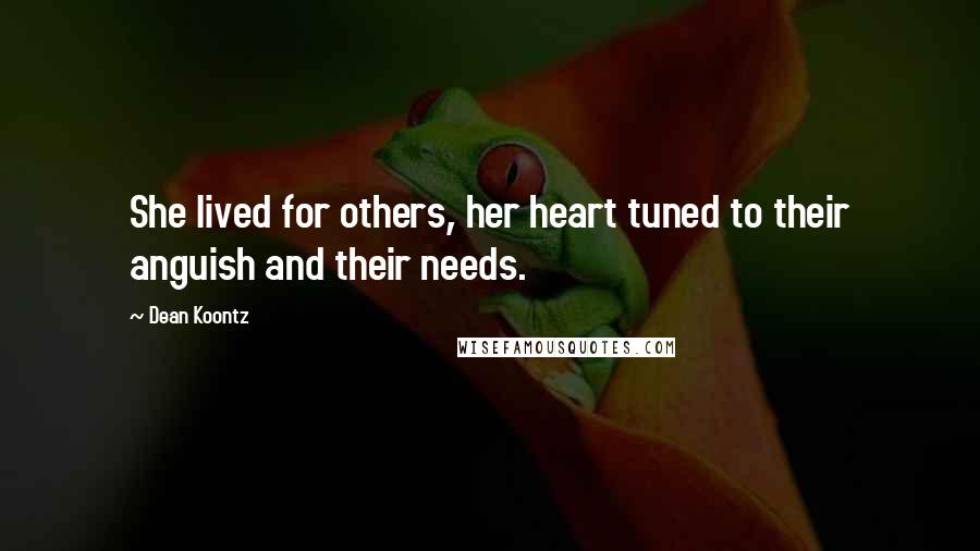 Dean Koontz Quotes: She lived for others, her heart tuned to their anguish and their needs.