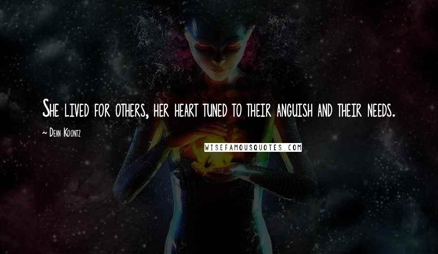Dean Koontz Quotes: She lived for others, her heart tuned to their anguish and their needs.