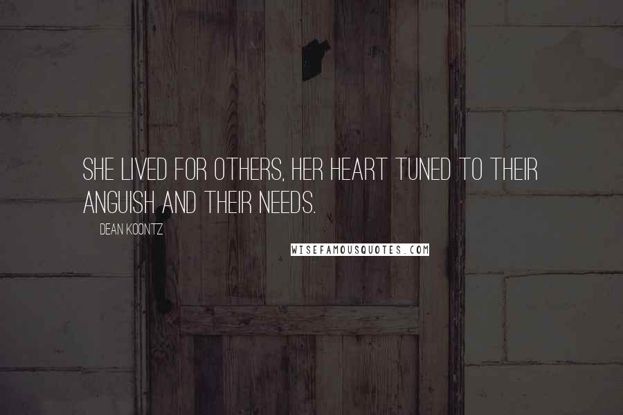 Dean Koontz Quotes: She lived for others, her heart tuned to their anguish and their needs.
