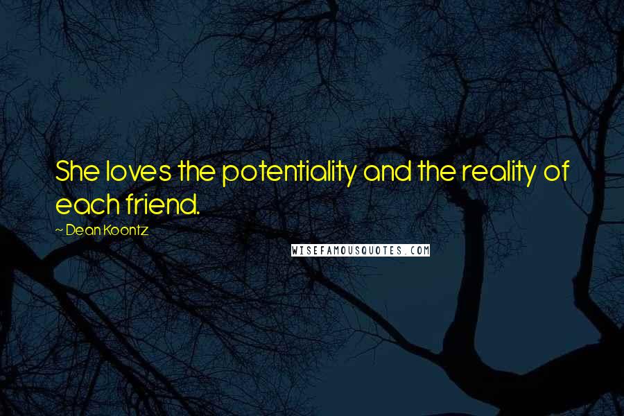 Dean Koontz Quotes: She loves the potentiality and the reality of each friend.