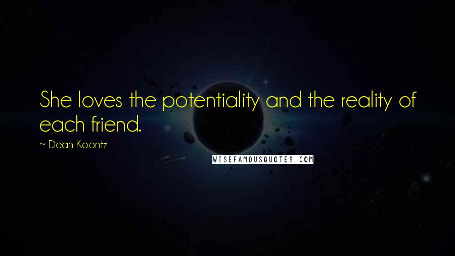 Dean Koontz Quotes: She loves the potentiality and the reality of each friend.