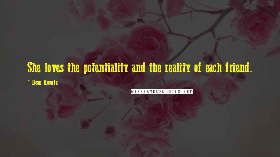 Dean Koontz Quotes: She loves the potentiality and the reality of each friend.