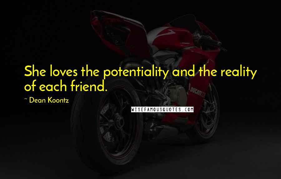 Dean Koontz Quotes: She loves the potentiality and the reality of each friend.