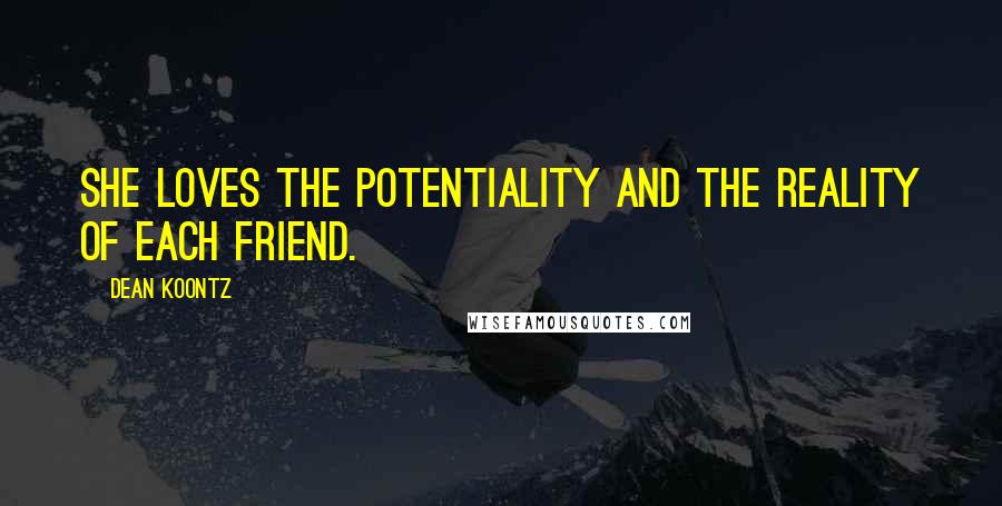 Dean Koontz Quotes: She loves the potentiality and the reality of each friend.