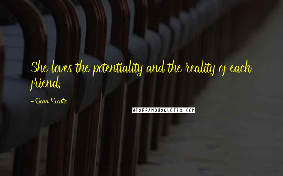 Dean Koontz Quotes: She loves the potentiality and the reality of each friend.