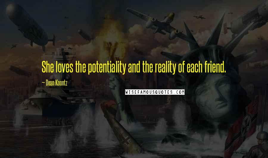 Dean Koontz Quotes: She loves the potentiality and the reality of each friend.