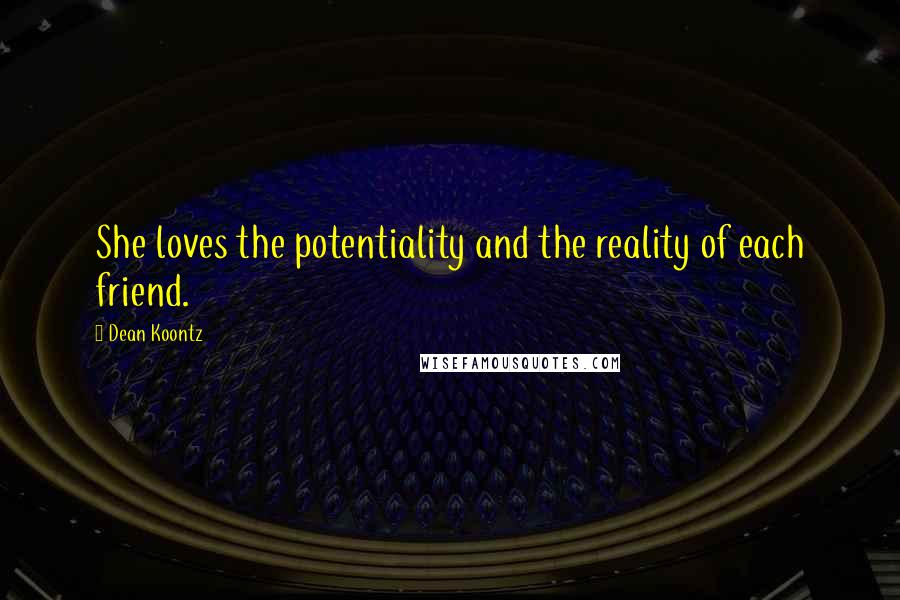 Dean Koontz Quotes: She loves the potentiality and the reality of each friend.