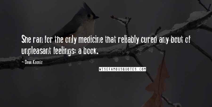 Dean Koontz Quotes: She ran for the only medicine that reliably cured any bout of unpleasant feelings: a book.