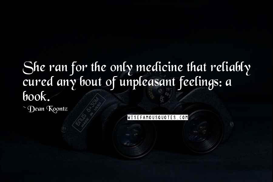 Dean Koontz Quotes: She ran for the only medicine that reliably cured any bout of unpleasant feelings: a book.