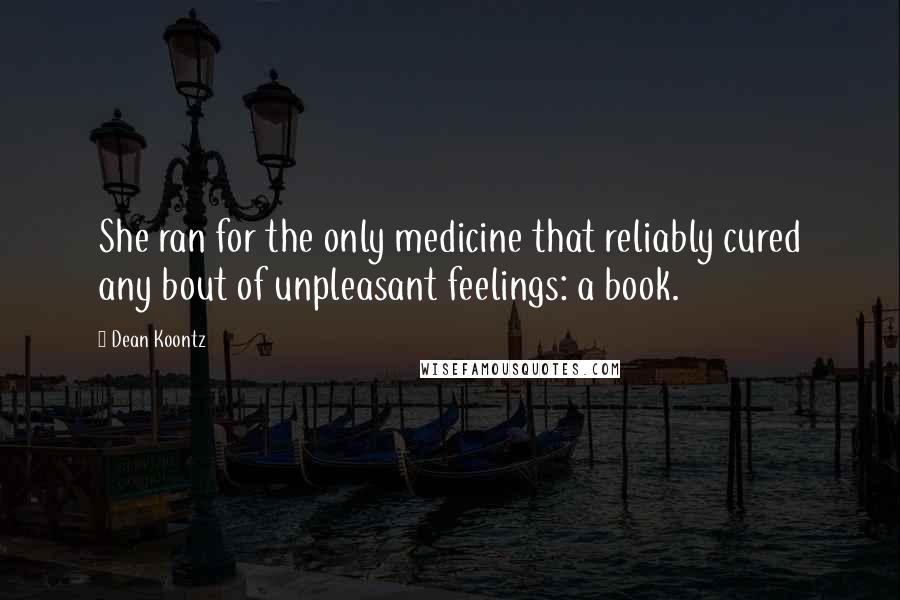 Dean Koontz Quotes: She ran for the only medicine that reliably cured any bout of unpleasant feelings: a book.