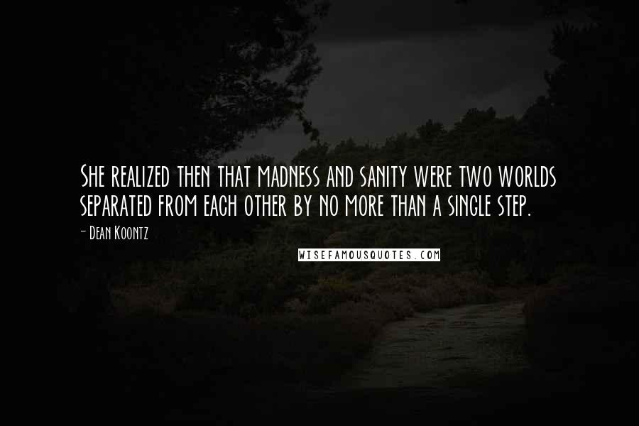 Dean Koontz Quotes: She realized then that madness and sanity were two worlds separated from each other by no more than a single step.