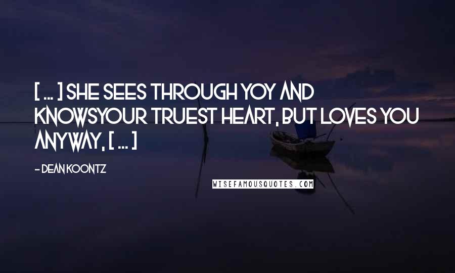 Dean Koontz Quotes: [ ... ] she sees through yoy and knowsyour truest heart, but loves you anyway, [ ... ]