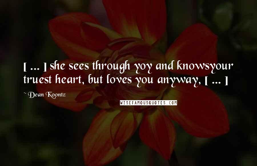 Dean Koontz Quotes: [ ... ] she sees through yoy and knowsyour truest heart, but loves you anyway, [ ... ]