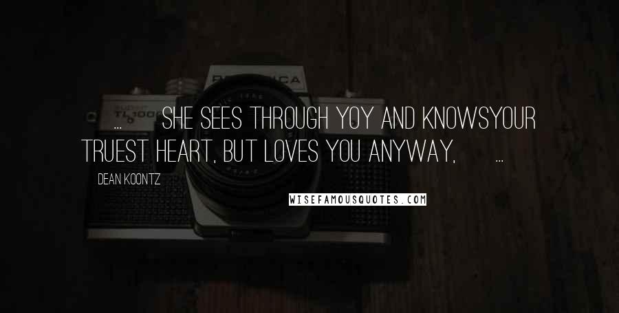 Dean Koontz Quotes: [ ... ] she sees through yoy and knowsyour truest heart, but loves you anyway, [ ... ]