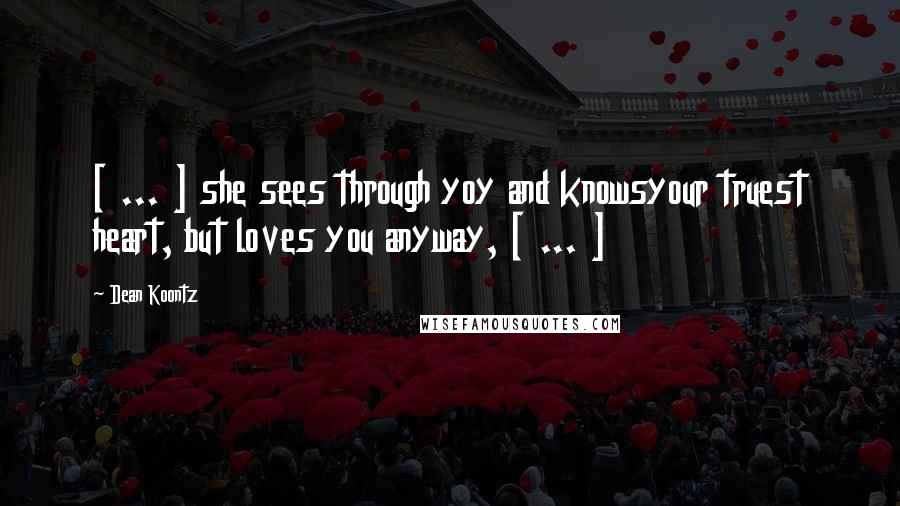 Dean Koontz Quotes: [ ... ] she sees through yoy and knowsyour truest heart, but loves you anyway, [ ... ]