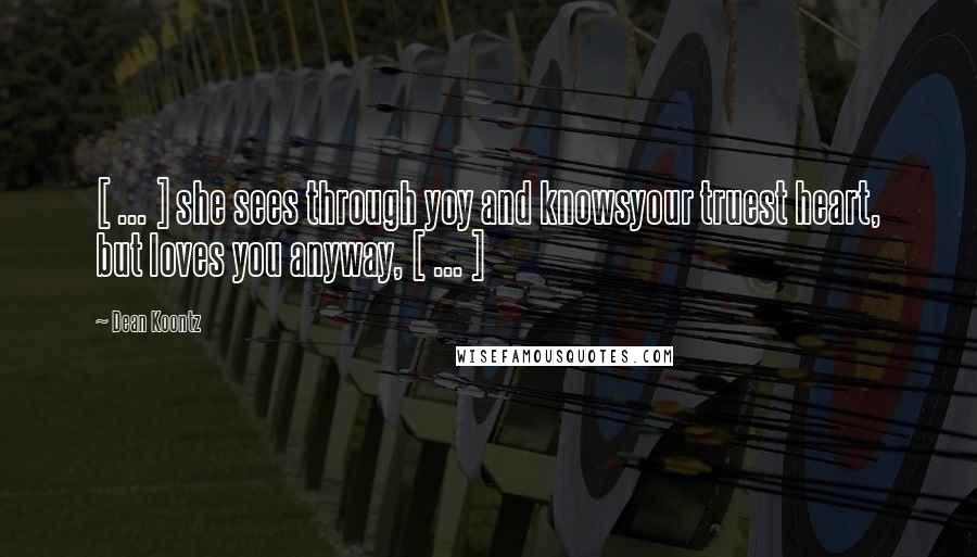 Dean Koontz Quotes: [ ... ] she sees through yoy and knowsyour truest heart, but loves you anyway, [ ... ]