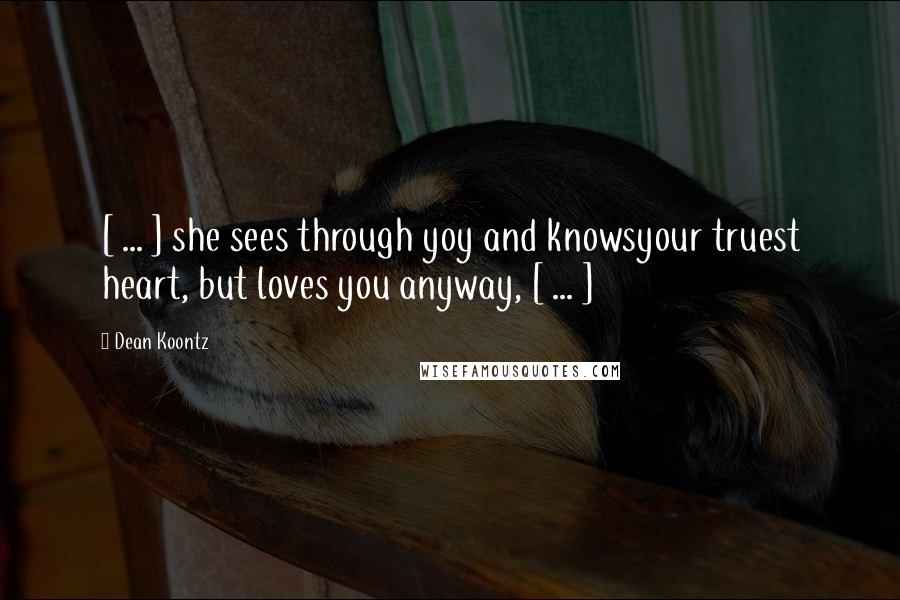 Dean Koontz Quotes: [ ... ] she sees through yoy and knowsyour truest heart, but loves you anyway, [ ... ]