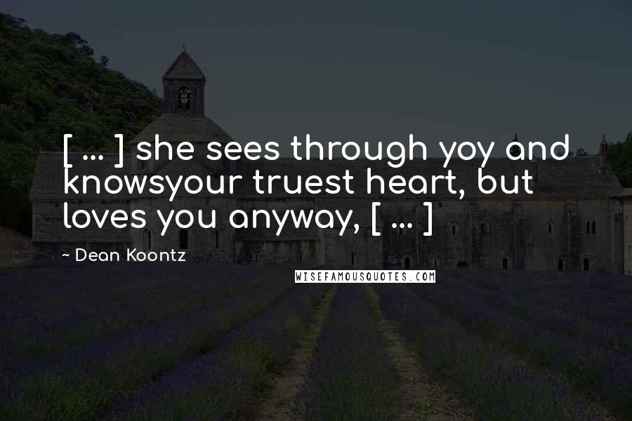 Dean Koontz Quotes: [ ... ] she sees through yoy and knowsyour truest heart, but loves you anyway, [ ... ]