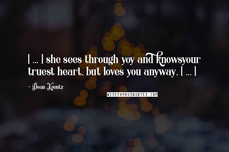 Dean Koontz Quotes: [ ... ] she sees through yoy and knowsyour truest heart, but loves you anyway, [ ... ]