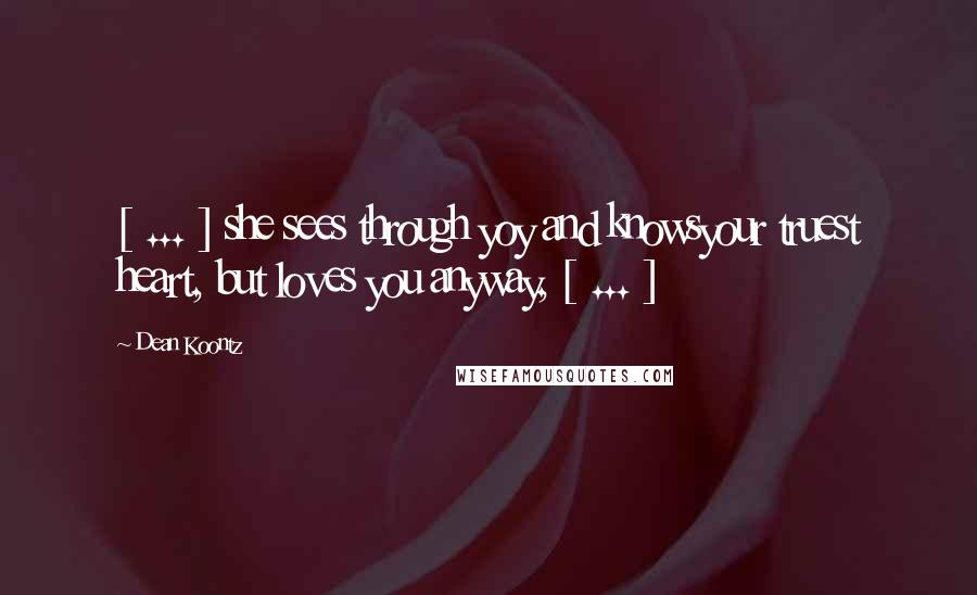 Dean Koontz Quotes: [ ... ] she sees through yoy and knowsyour truest heart, but loves you anyway, [ ... ]