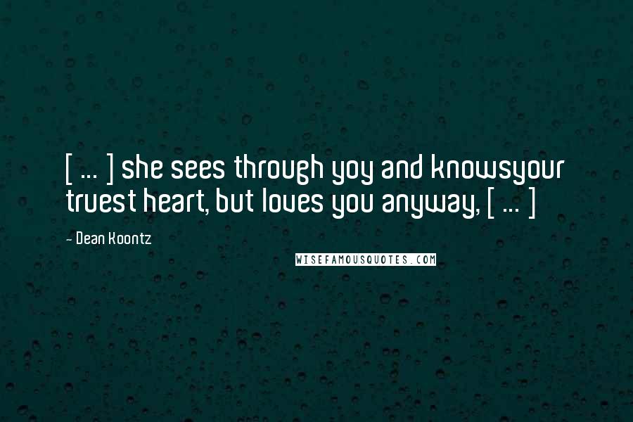 Dean Koontz Quotes: [ ... ] she sees through yoy and knowsyour truest heart, but loves you anyway, [ ... ]