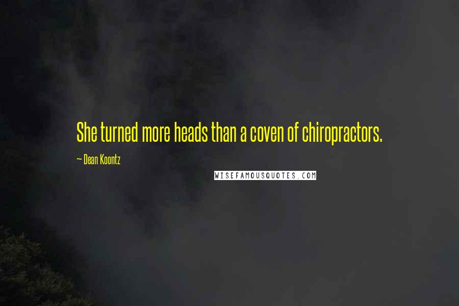 Dean Koontz Quotes: She turned more heads than a coven of chiropractors.