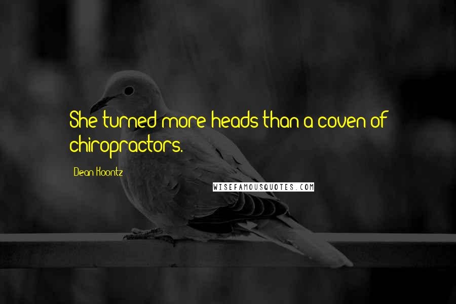 Dean Koontz Quotes: She turned more heads than a coven of chiropractors.