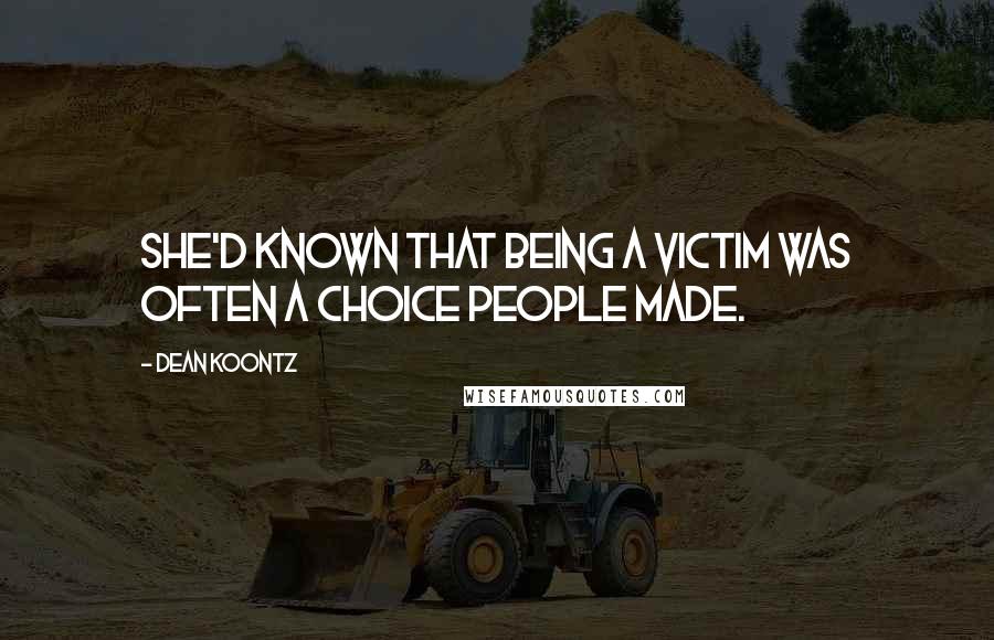 Dean Koontz Quotes: She'd known that being a victim was often a choice people made.